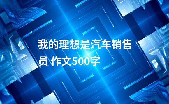 我的理想是汽车销售员 作文500字